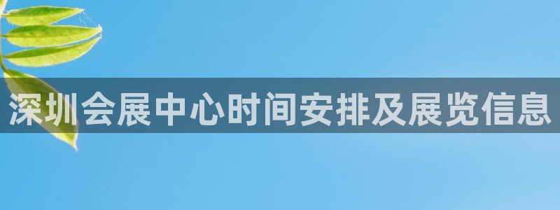 果博代理电话多少号码：深圳会展中心时间安排及展览信息