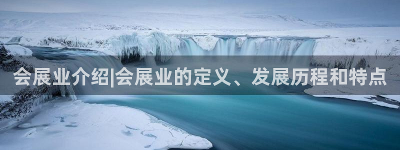 果博平台真实吗知乎推荐：会展业介绍|会展业的定义、发展历程和特点