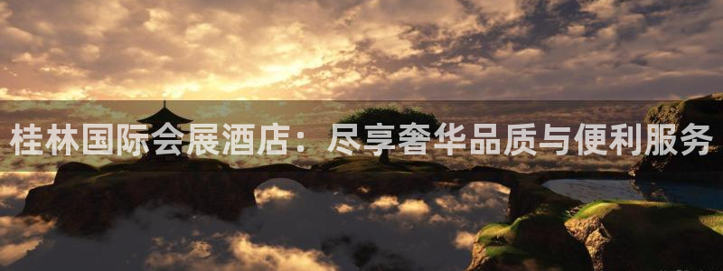 果博平台开户电话是多少：桂林国际会展酒店：尽享奢华品质与便利服务