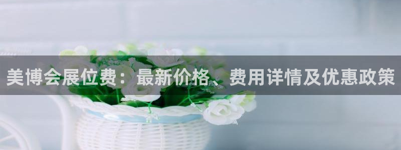 果博注册充值怎么退款：美博会展位费：最新