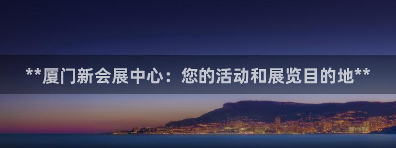果博公司客服电话：**厦门新会展中心：您的活动和展览目的地**