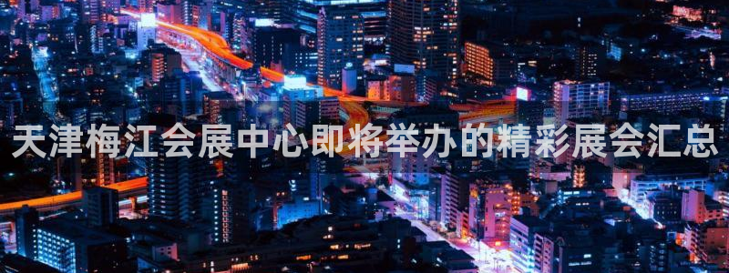 果博公司联系电话：天津梅江会展中心即将举办的精彩展会汇总