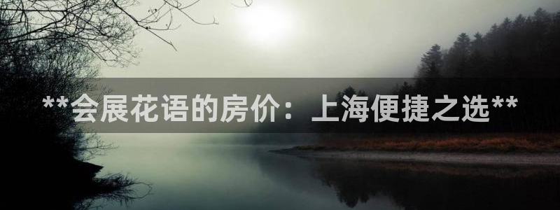 手机怎样下载果博：**会展花语的房价：上海便捷之选**