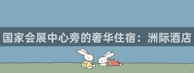 果博代理：国家会展中心旁的奢华住宿：洲际酒店
