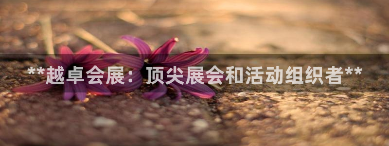 果博注册平台：**越卓会展：顶尖展会和活动组织者**
