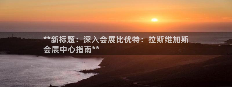 果博平台客服：**新标题：深入会展比优特