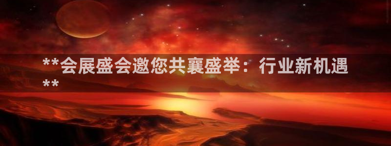 果博旗舰厅：**会展盛会邀您共襄盛举：行