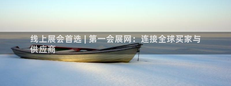 果博平台真实吗知乎推荐：线上展会首选 | 第一会展网：连接全球买家与
供应商