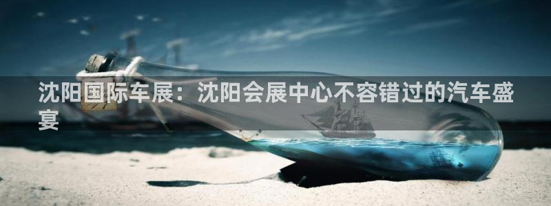 果博平台开户电话查询：沈阳国际车展：沈阳