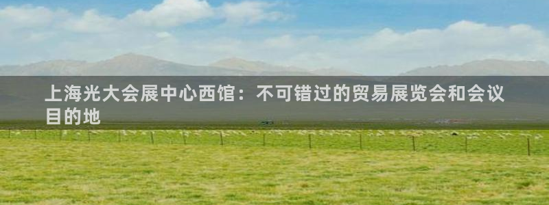 果博gbe168：上海光大会展中心西馆：不可错过的贸易展览会和会议
目的地