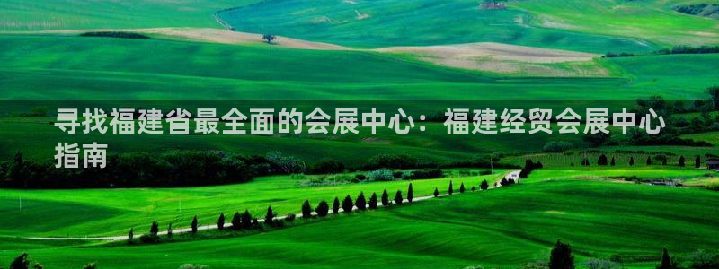 果博注册充值：寻找福建省最全面的会展中心：福建经贸会展中心
指南