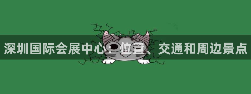 果博注册客服电话是多少：深圳国际会展中心：位置、交通和周边景点
