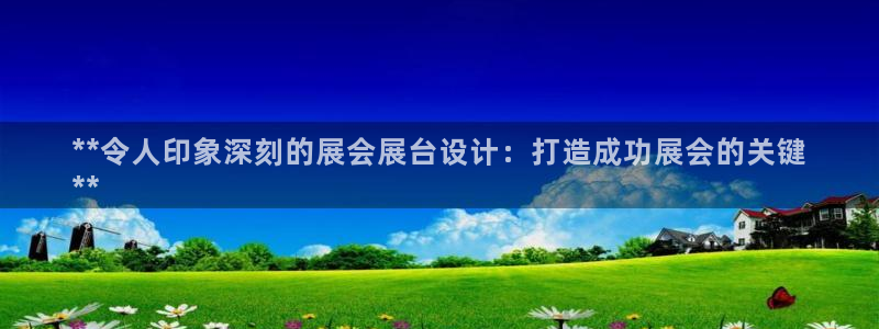 果博公司客服联系方式：**令人印象深刻的展会展台设计：打造成功展会的关键
**