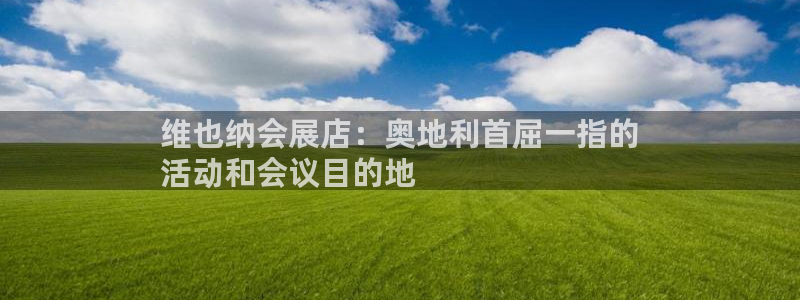 果博公司怎么注册会员：维也纳会展店：奥地利首屈一指的
活动和会议目的地