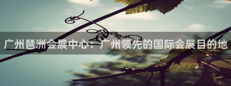 果博园简介：广州琶洲会展中心：广州领先的