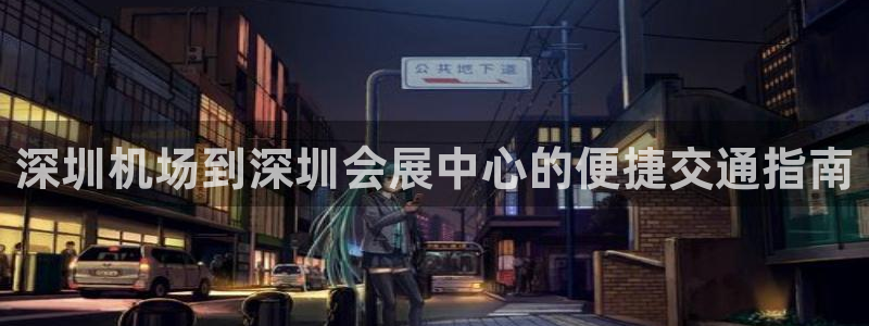 果博公司客服电话号码：深圳机场到深圳会展中心的便捷交通指南