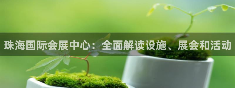 果博平台真实吗安全吗可信吗安全吗：珠海国际会展中心：全面解读设施、展会和活动