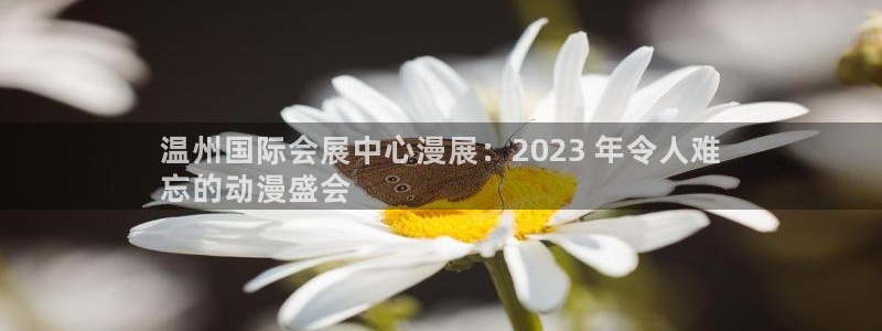 果博客服电话哪里找：温州国际会展中心漫展：2023 年令人难
忘的动漫盛会