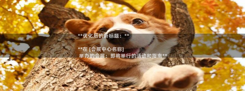 果博账号注册要钱吗：**优化后的新标题：**

**在 [会展中心名称]
 举办的会展：即将举行的活动和指南**
