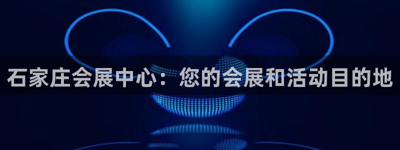 果博官网客服电话号码是多少：石家庄会展中心：您的会展和活动目的地