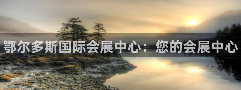 果博公司怎么注册会员：鄂尔多斯国际会展中心：您的会展中心
