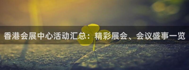 果博公司电话：香港会展中心活动汇总：精彩展会、会议盛事一览