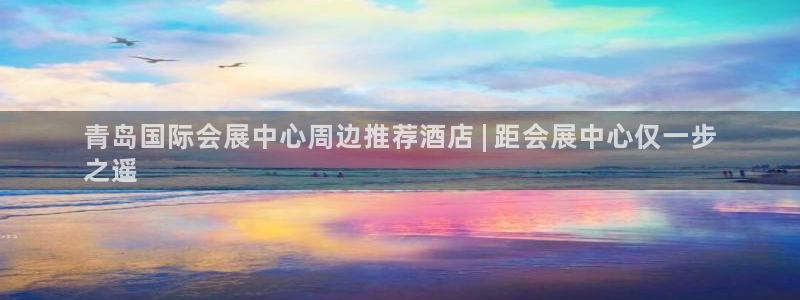 果博公司在线客服：青岛国际会展中心周边推荐酒店 | 距会展中心仅一步
之遥