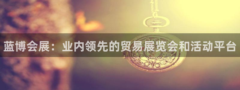 果博代理怎么注册：蓝博会展：业内领先的贸易展览会和活动平台
