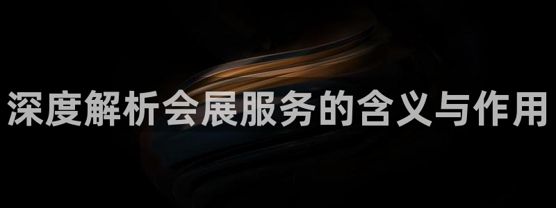 果博管理网：深度解析会展服务的含义与作用