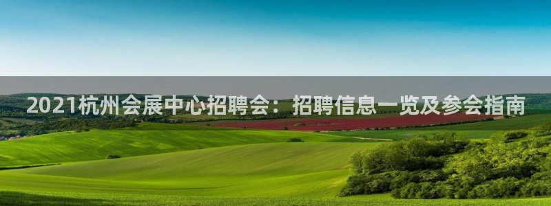 果博客服电话多少：2021杭州会展中心招聘会：招聘信息一览及参会指南