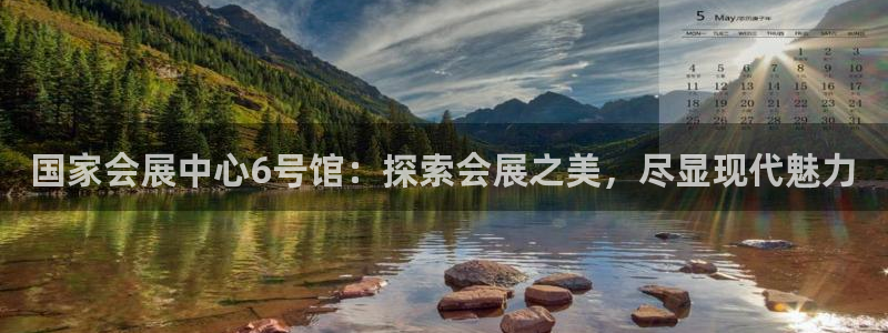 果博平台电话：国家会展中心6号馆：探索会展之美，尽显现代魅力