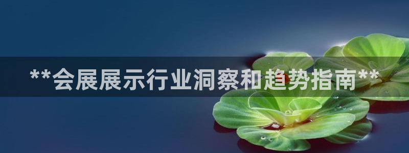 果博公司电话：**会展展示行业洞察和趋势指南**