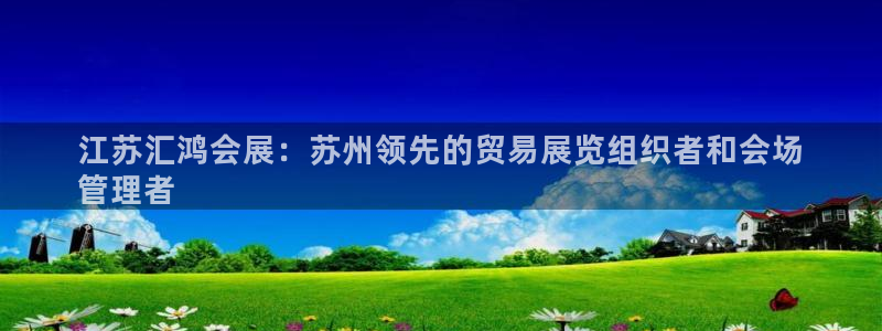 果博服务电话：江苏汇鸿会展：苏州领先的贸易展览组织者和会场
管理者