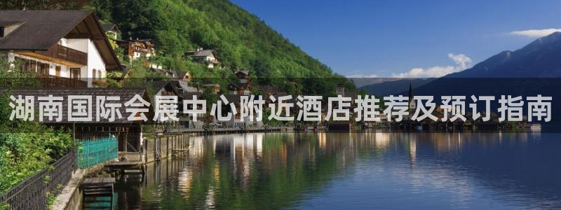 果博注册账号链接：湖南国际会展中心附近酒店推荐及预订指南