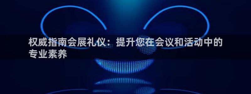 果博公司会员注册账号：权威指南会展礼仪：提升您在会议和活动中的
专业素养
