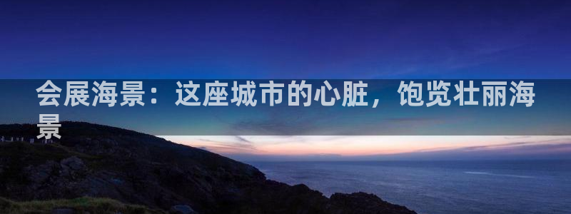 果博注册充值：会展海景：这座城市的心脏，