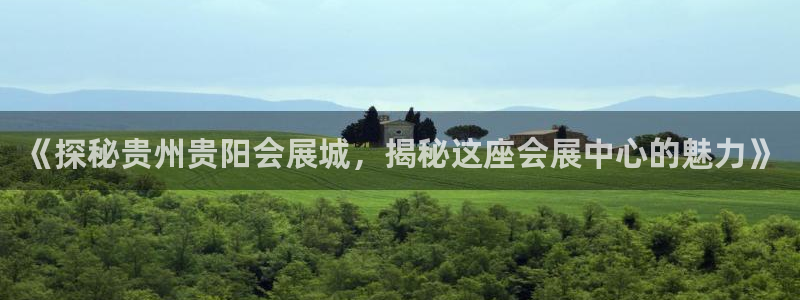 果博东手机版下载开户：《探秘贵州贵阳会展城，揭秘这座会展中心的魅力》