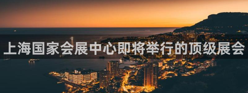 果博公司会员账号开户：上海国家会展中心即将举行的顶