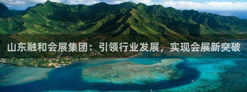 果博注册充值怎么充：山东融和会展集团：引领行业发展，实现会展新突破