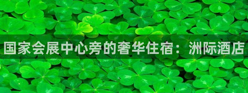 果博app官网下载：国家会展中心旁的奢华住宿：洲际酒店