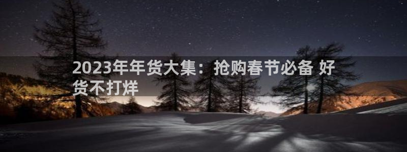 果博平台开户电话查询：2023年年货大集