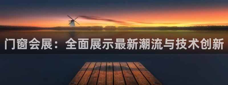 果博公司客服联系方式：门窗会展：全面展示