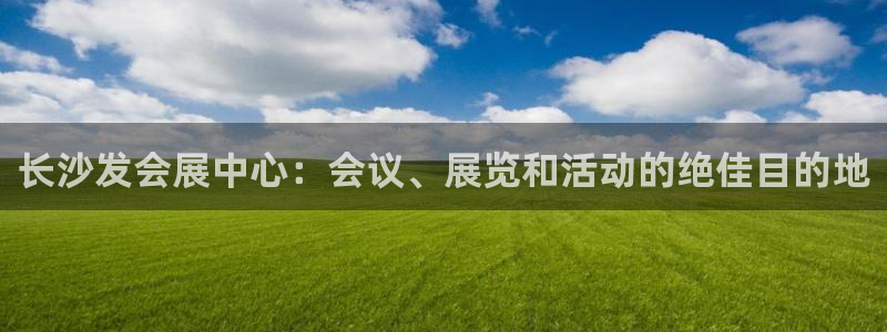 果博公司上分客服：长沙发会展中心：会议、